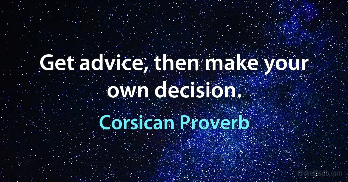 Get advice, then make your own decision. (Corsican Proverb)