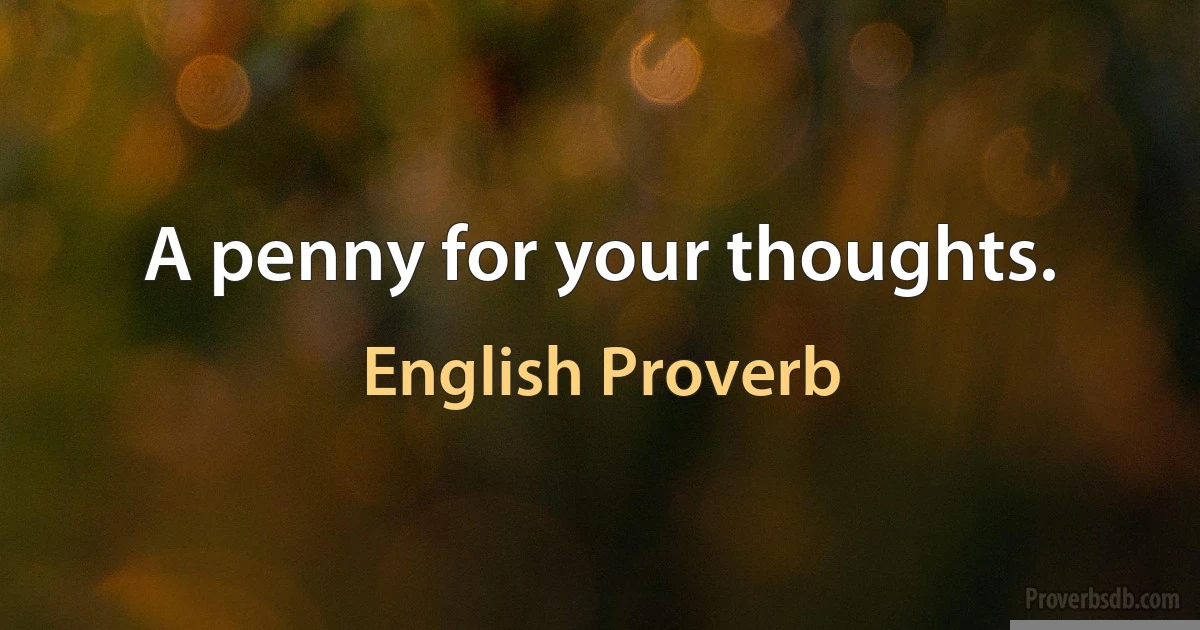 A penny for your thoughts. (English Proverb)