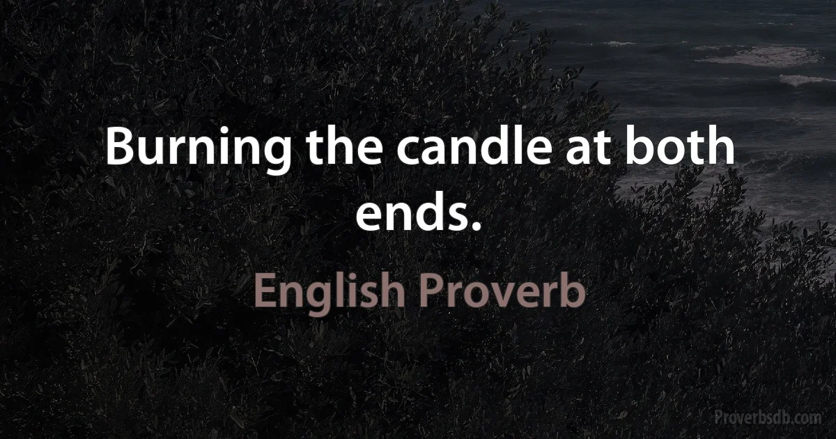 Burning the candle at both ends. (English Proverb)