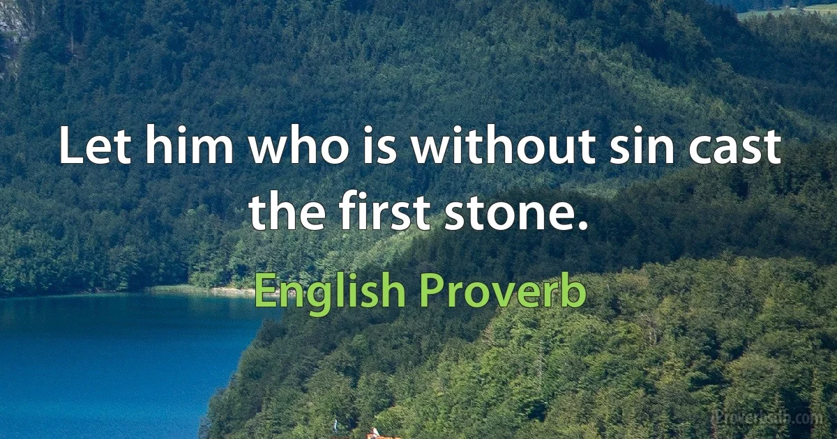 Let him who is without sin cast the first stone. (English Proverb)