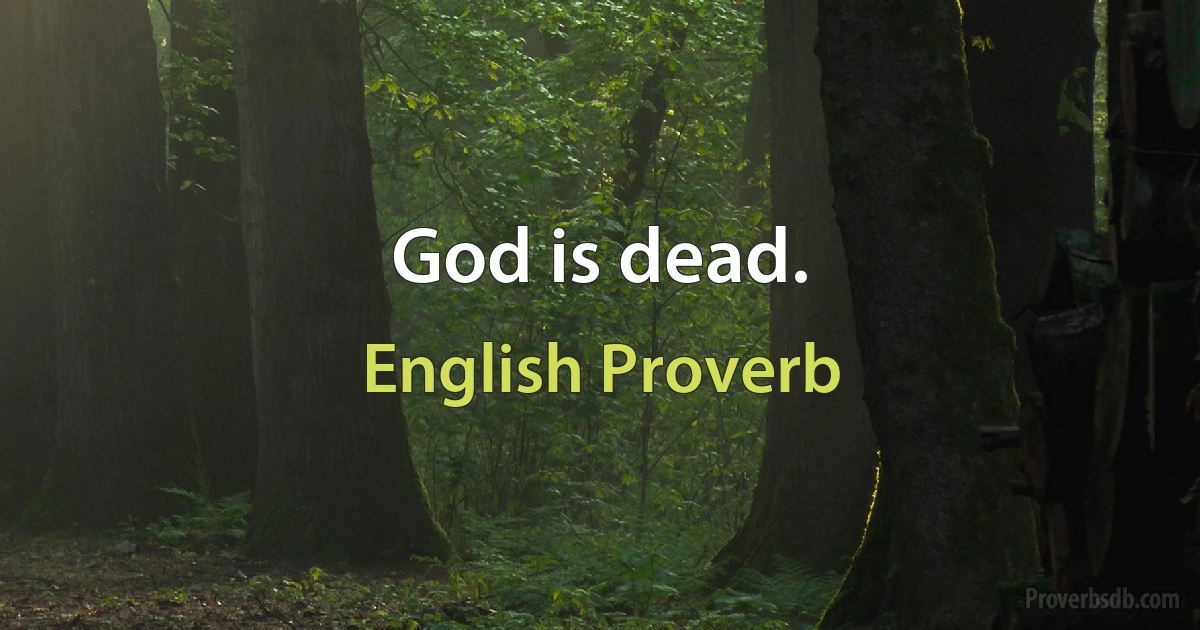 God is dead. (English Proverb)