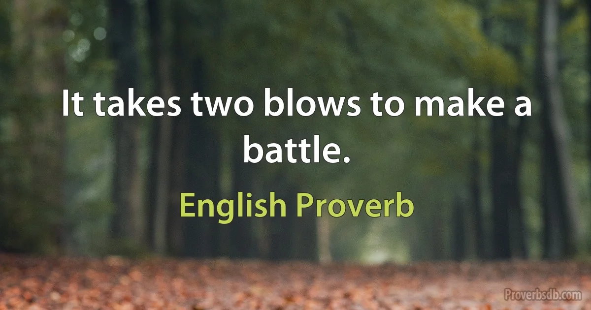 It takes two blows to make a battle. (English Proverb)