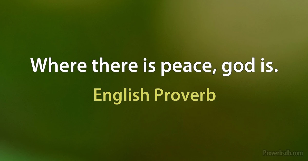 Where there is peace, god is. (English Proverb)