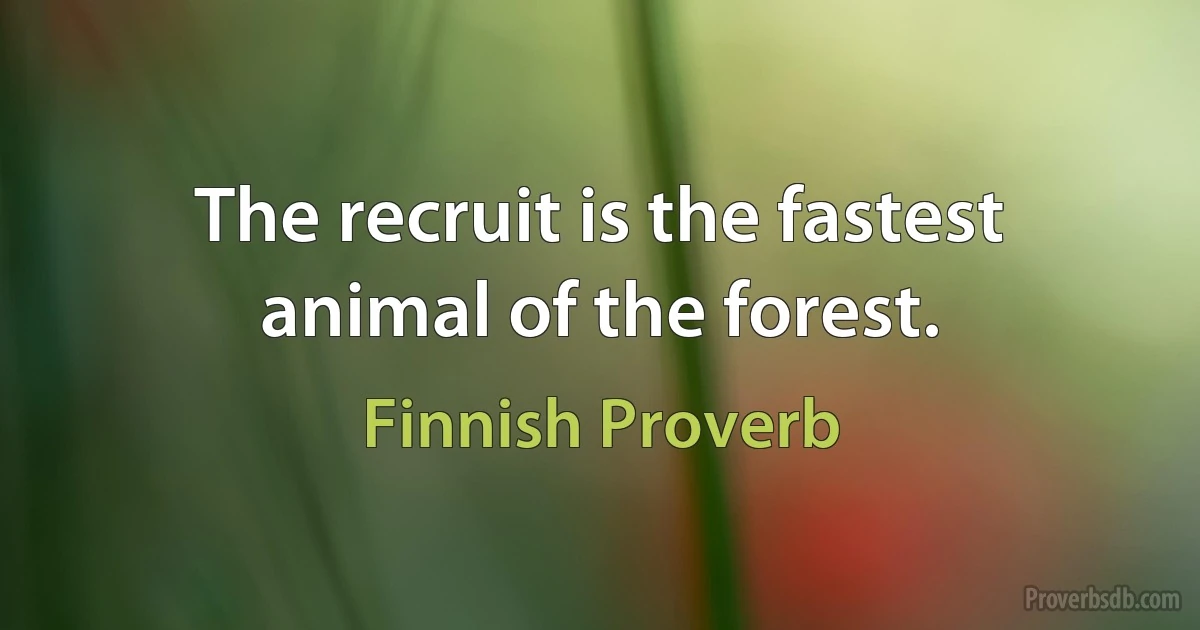 The recruit is the fastest animal of the forest. (Finnish Proverb)