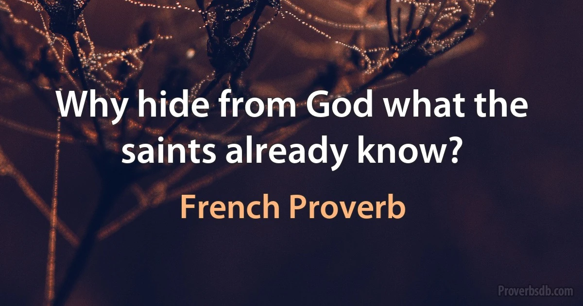 Why hide from God what the saints already know? (French Proverb)