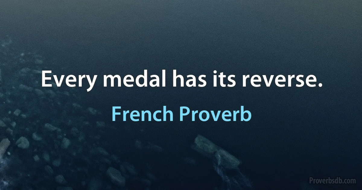 Every medal has its reverse. (French Proverb)