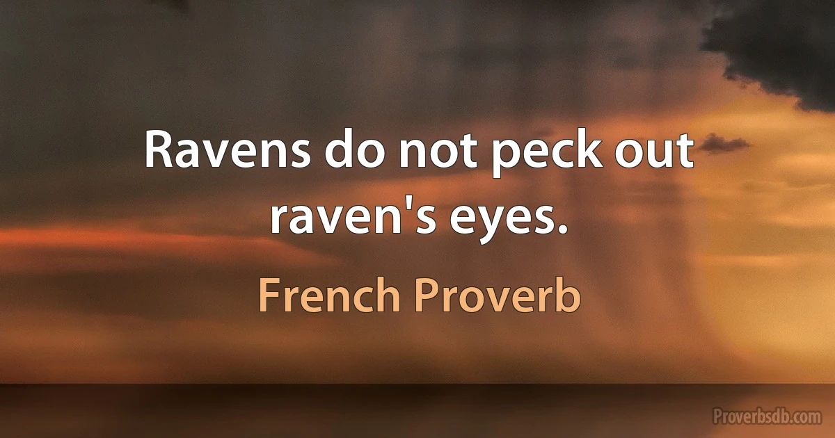 Ravens do not peck out raven's eyes. (French Proverb)