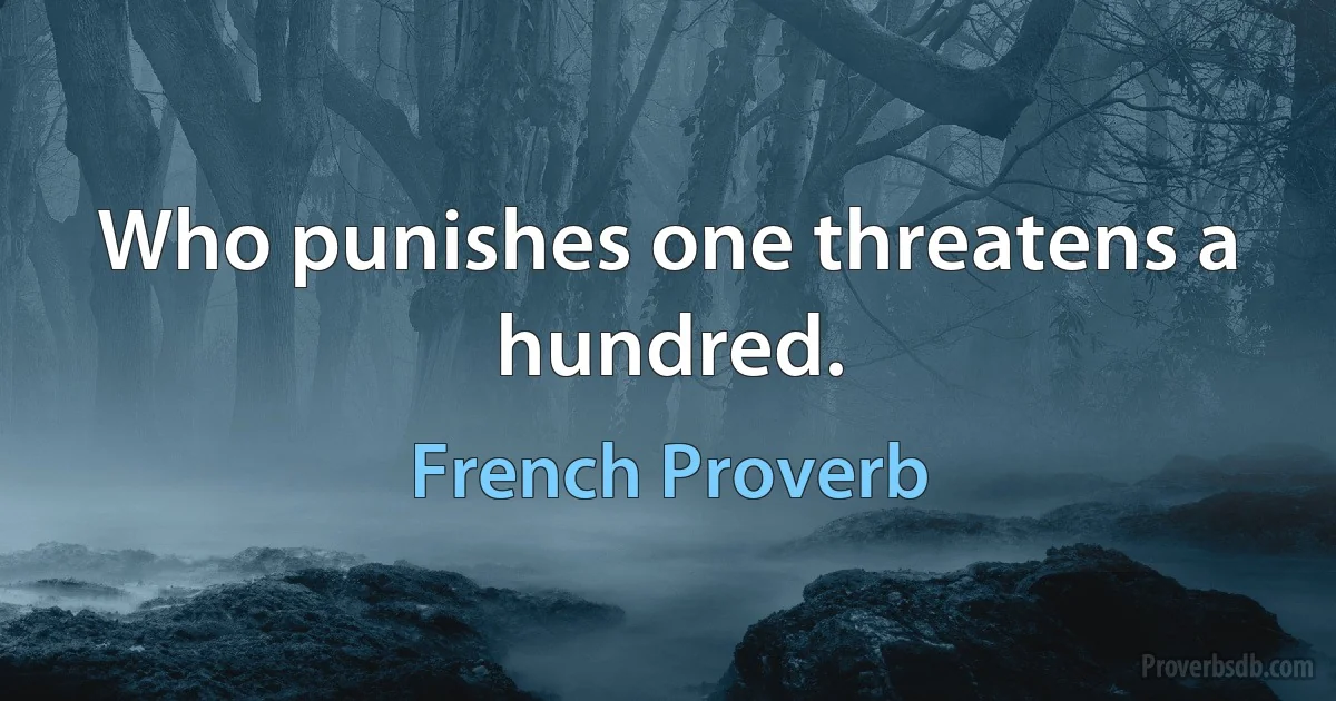 Who punishes one threatens a hundred. (French Proverb)