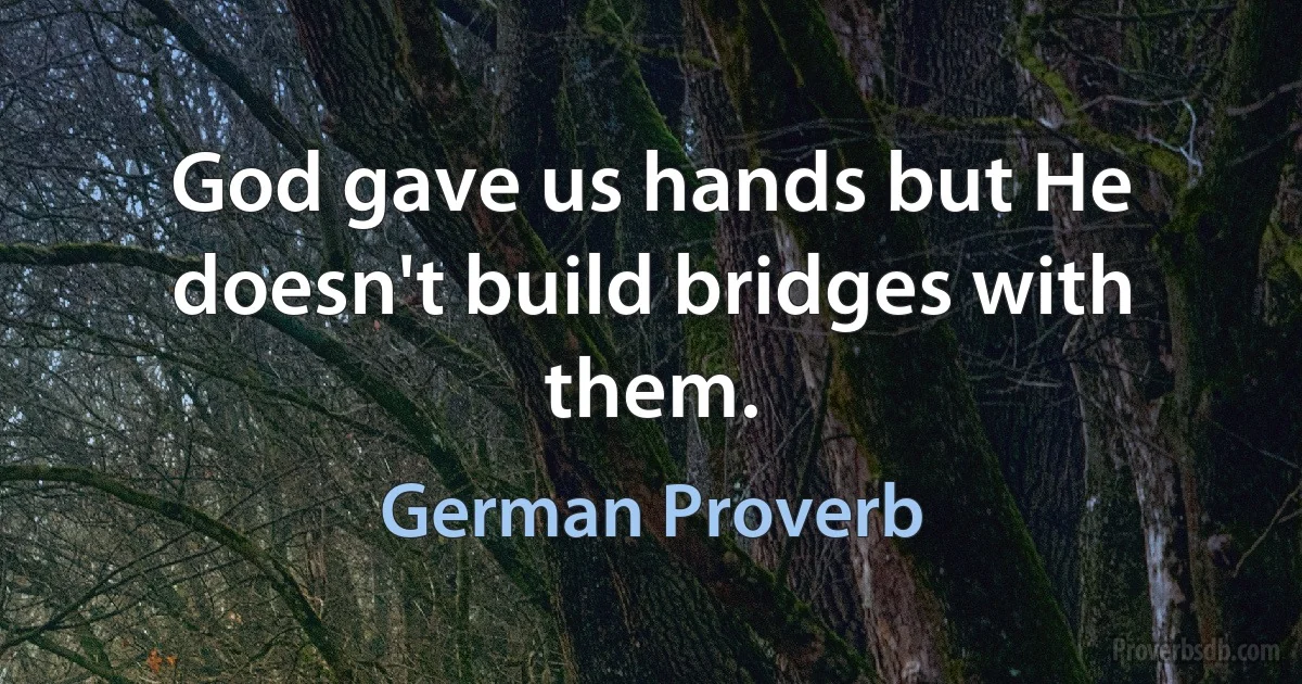 God gave us hands but He doesn't build bridges with them. (German Proverb)