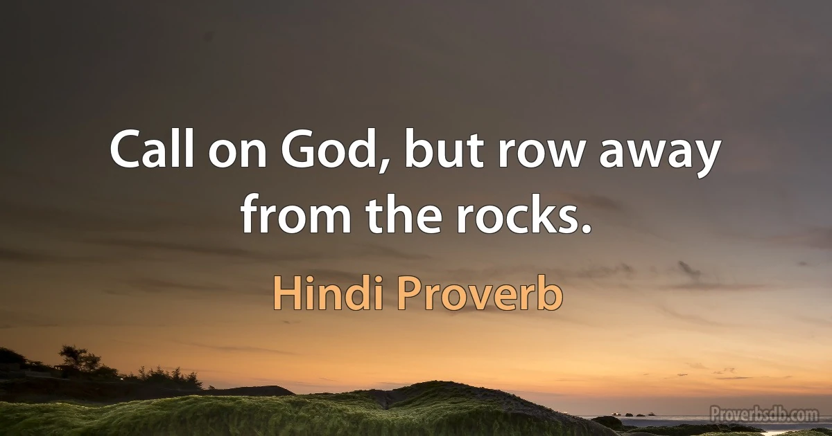 Call on God, but row away from the rocks. (Hindi Proverb)