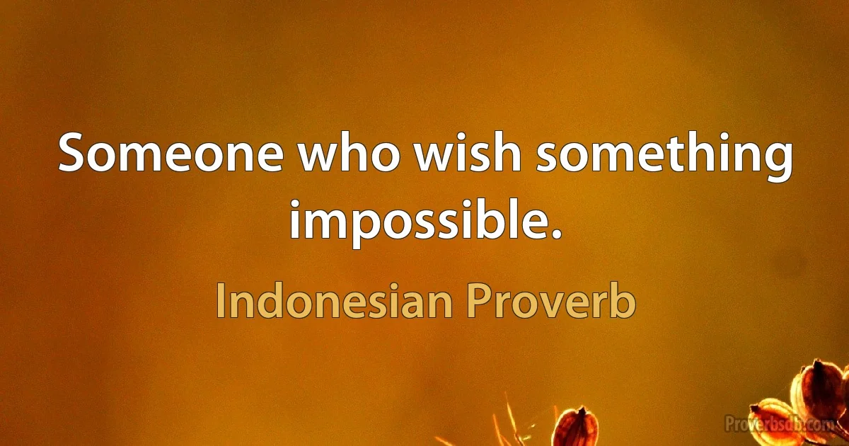 Someone who wish something impossible. (Indonesian Proverb)