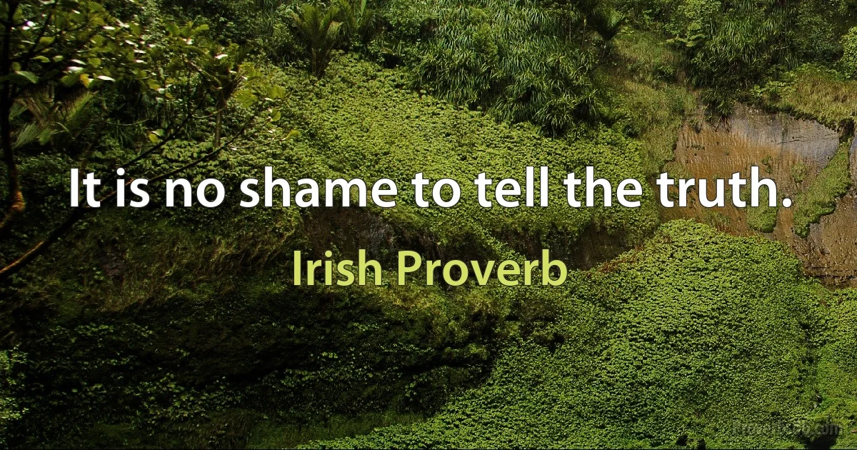 It is no shame to tell the truth. (Irish Proverb)