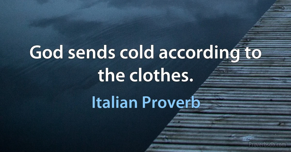 God sends cold according to the clothes. (Italian Proverb)