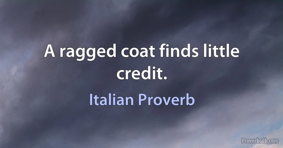 A ragged coat finds little credit. (Italian Proverb)