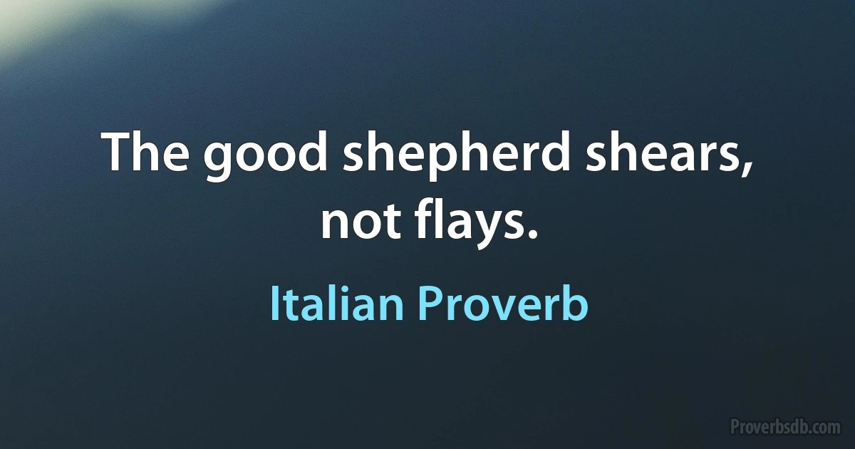 The good shepherd shears, not flays. (Italian Proverb)