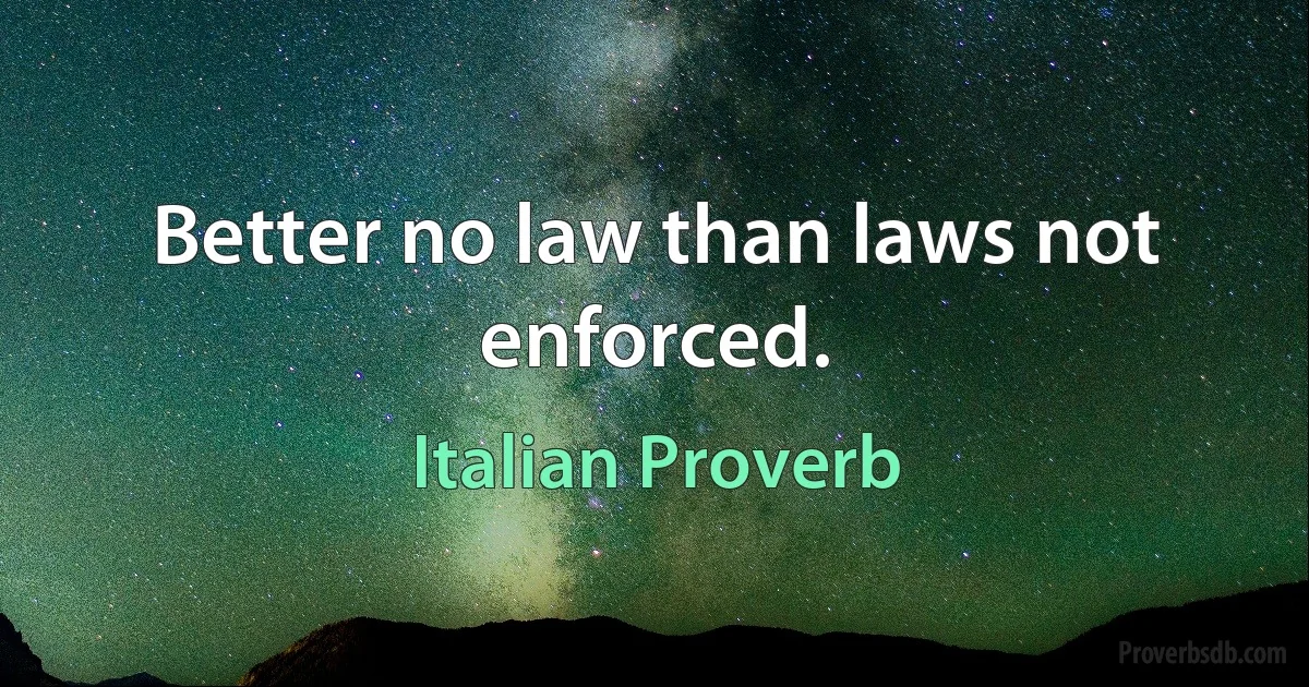 Better no law than laws not enforced. (Italian Proverb)