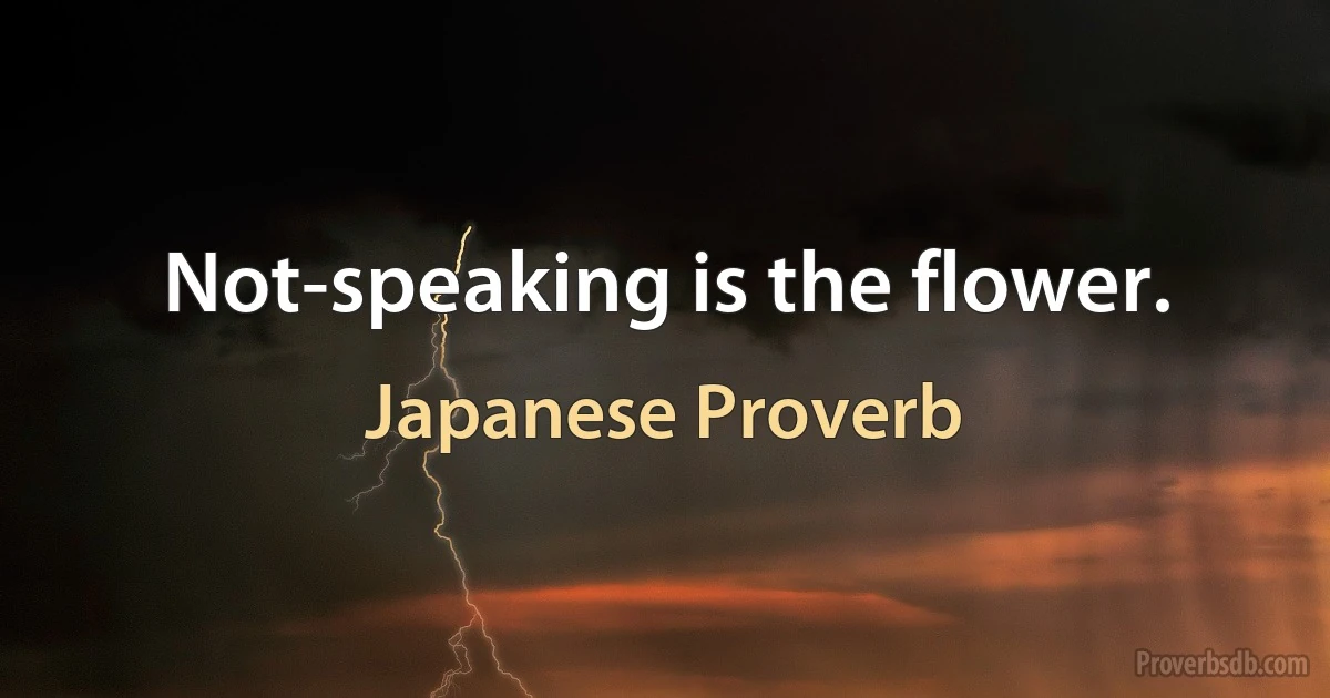 Not-speaking is the flower. (Japanese Proverb)