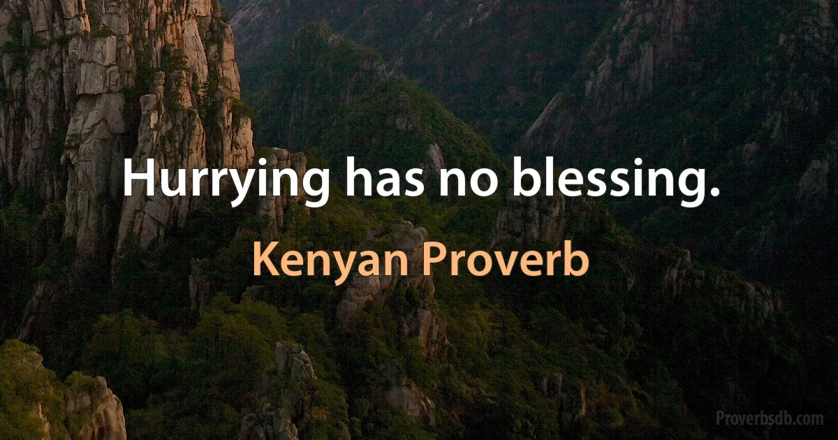 Hurrying has no blessing. (Kenyan Proverb)