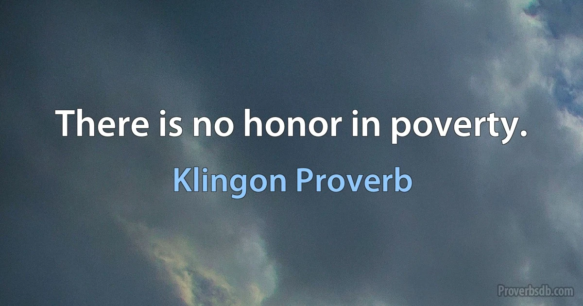 There is no honor in poverty. (Klingon Proverb)