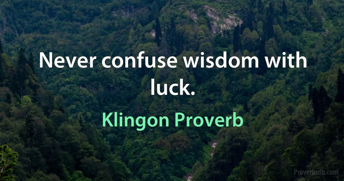 Never confuse wisdom with luck. (Klingon Proverb)