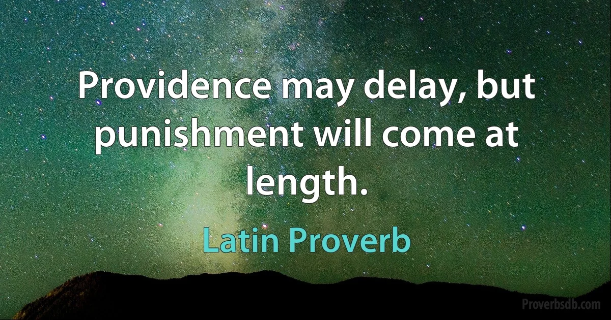 Providence may delay, but punishment will come at length. (Latin Proverb)