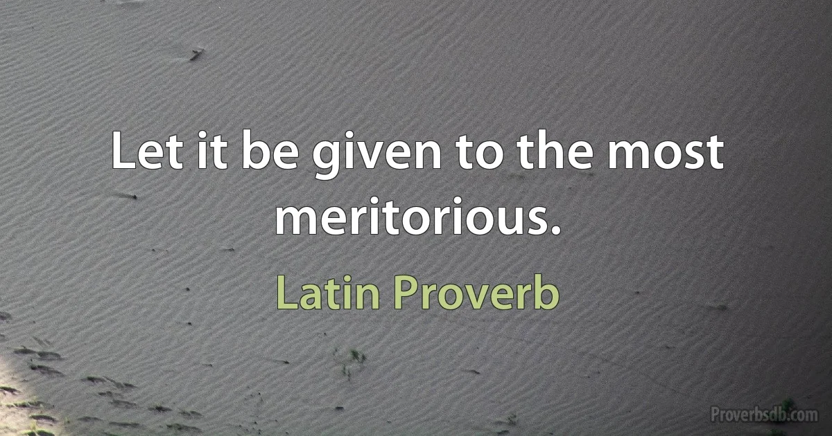 Let it be given to the most meritorious. (Latin Proverb)