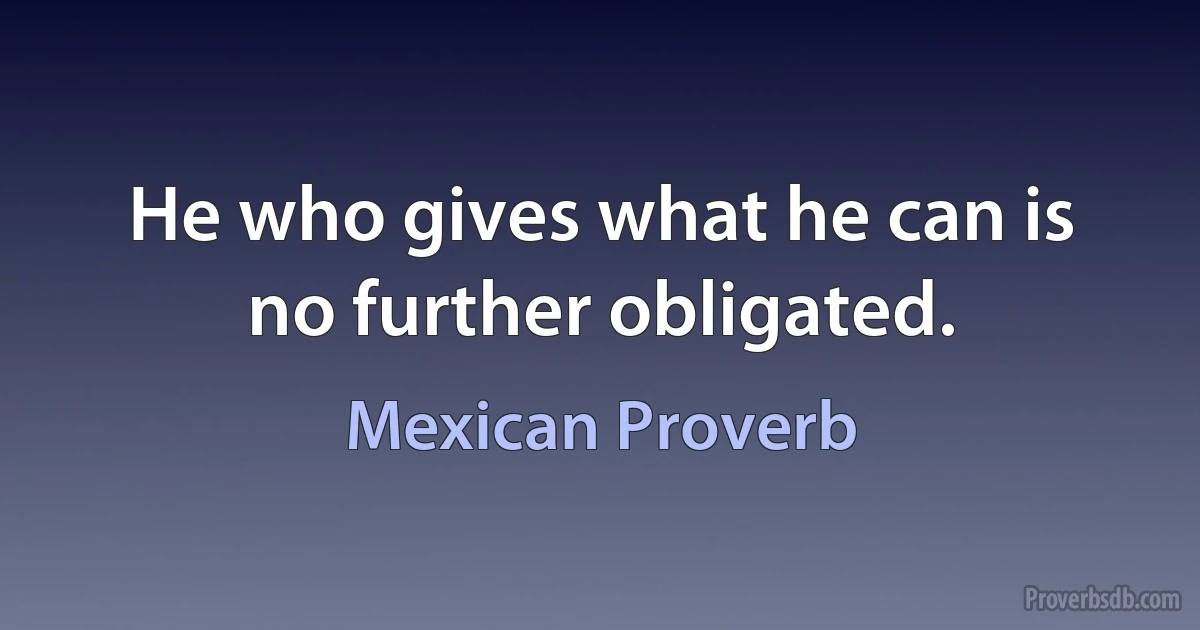 He who gives what he can is no further obligated. (Mexican Proverb)