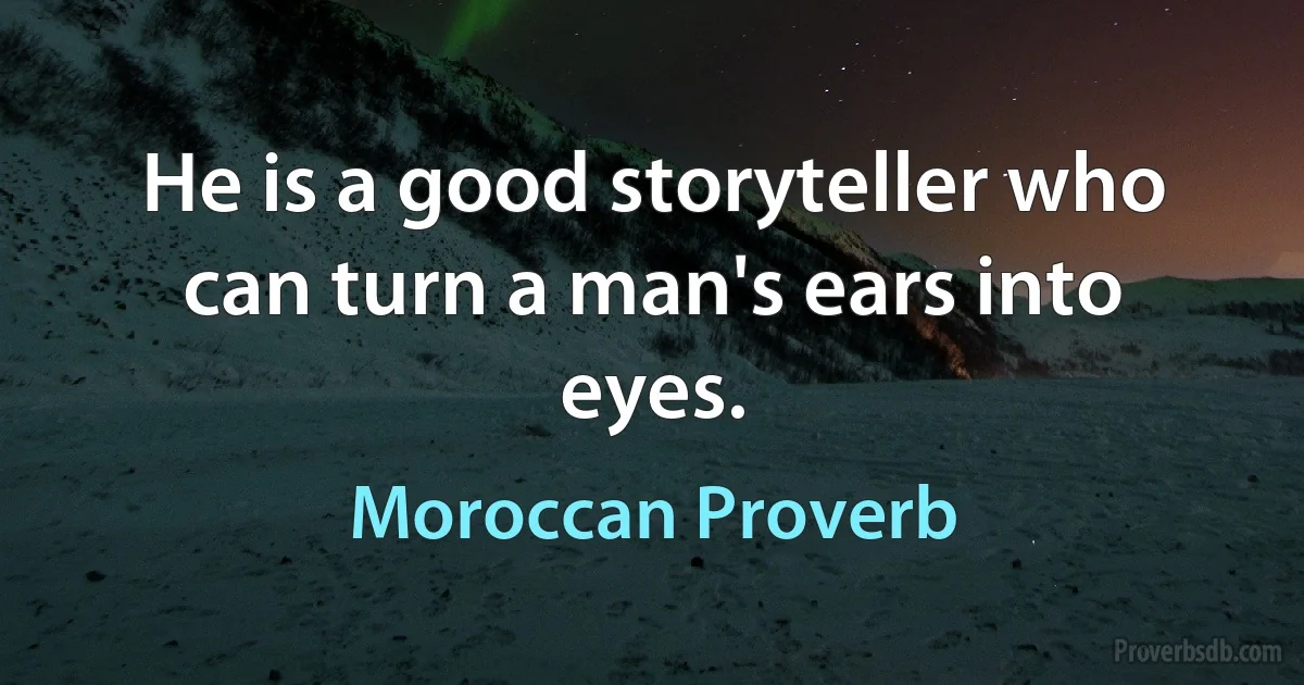 He is a good storyteller who can turn a man's ears into eyes. (Moroccan Proverb)