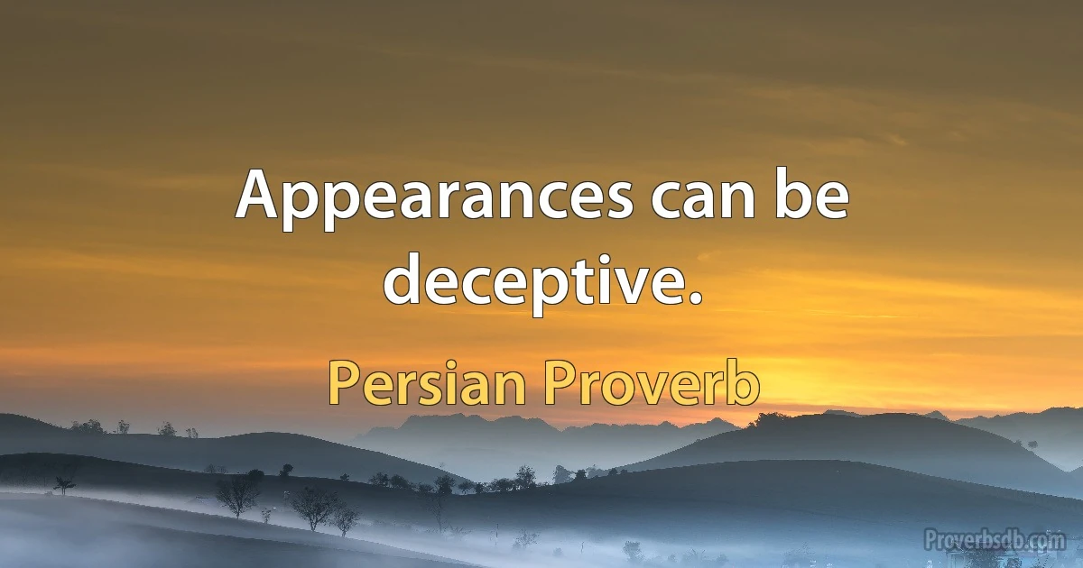 Appearances can be deceptive. (Persian Proverb)