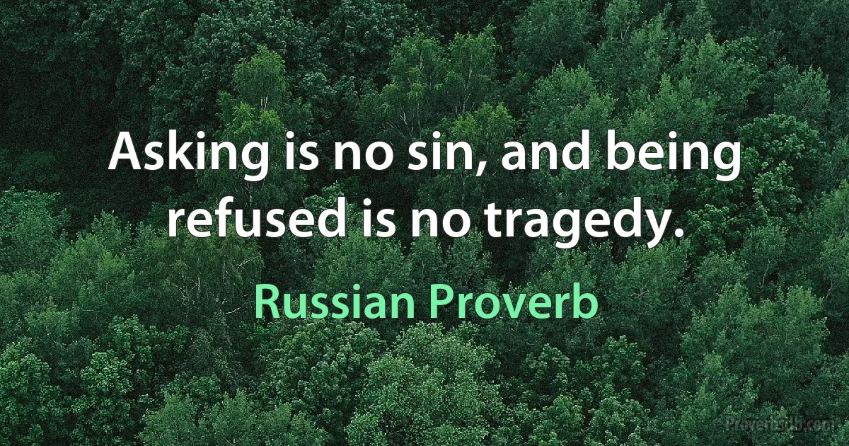 Asking is no sin, and being refused is no tragedy. (Russian Proverb)