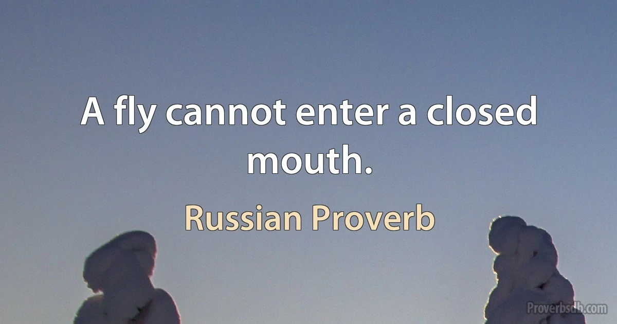 A fly cannot enter a closed mouth. (Russian Proverb)