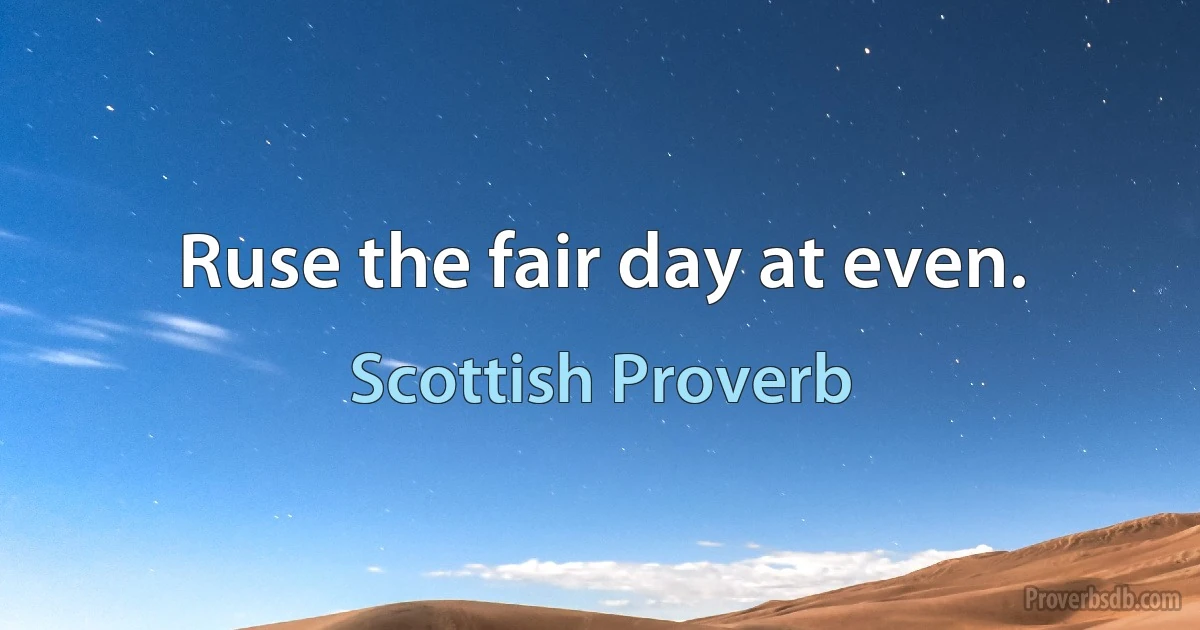 Ruse the fair day at even. (Scottish Proverb)