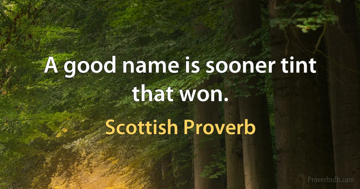 A good name is sooner tint that won. (Scottish Proverb)