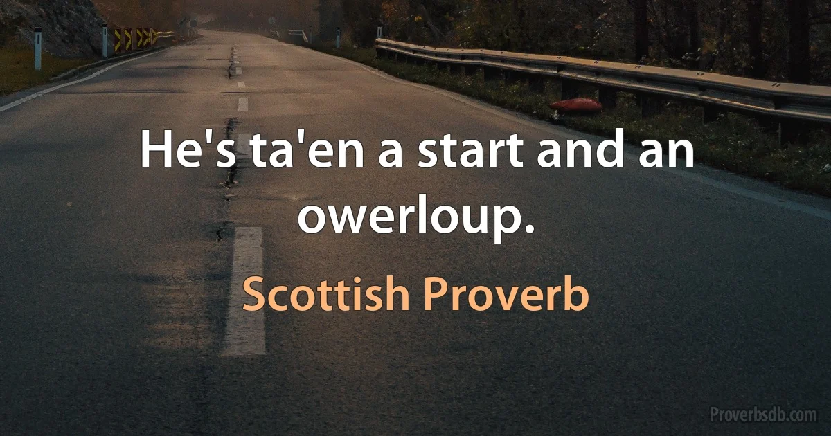 He's ta'en a start and an owerloup. (Scottish Proverb)