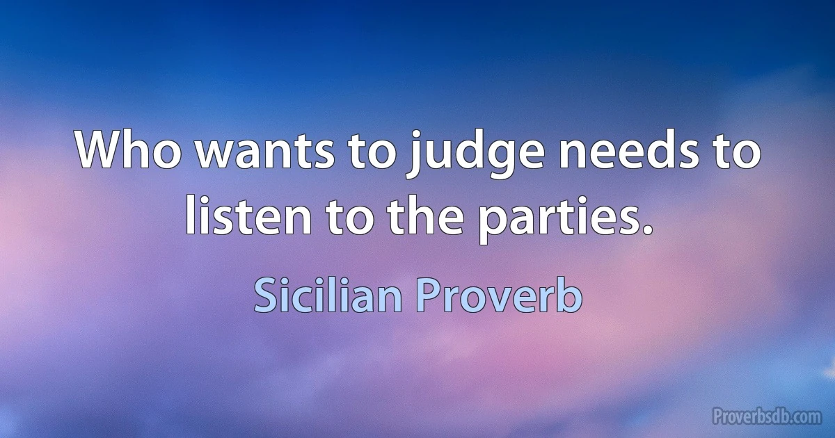 Who wants to judge needs to listen to the parties. (Sicilian Proverb)