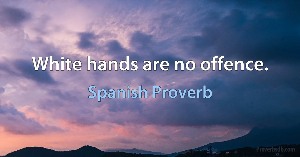 White hands are no offence. (Spanish Proverb)