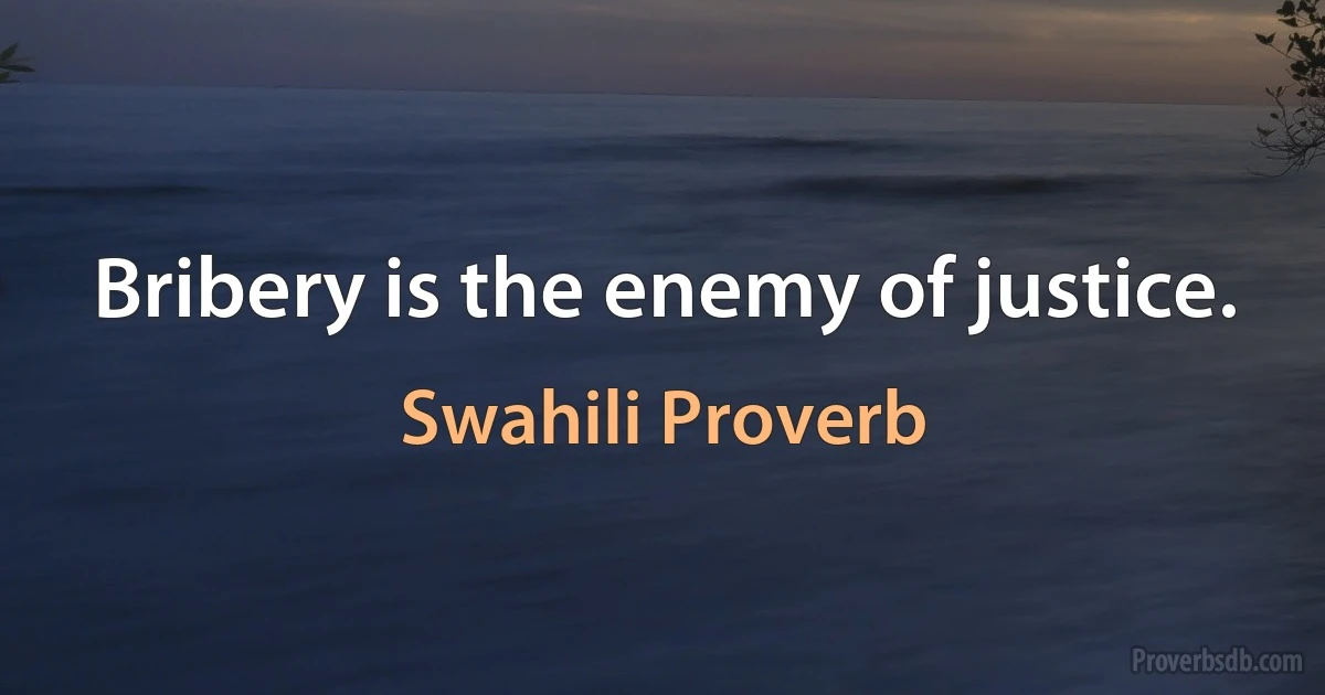 Bribery is the enemy of justice. (Swahili Proverb)