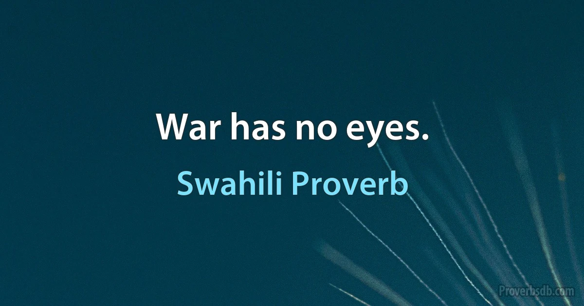 War has no eyes. (Swahili Proverb)