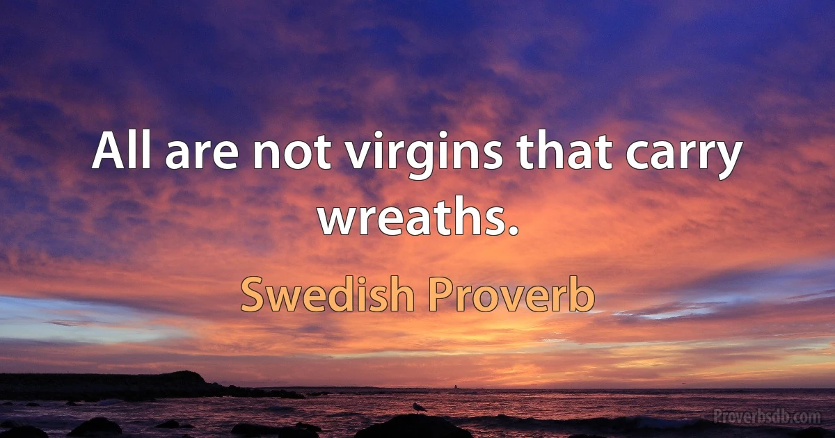 All are not virgins that carry wreaths. (Swedish Proverb)