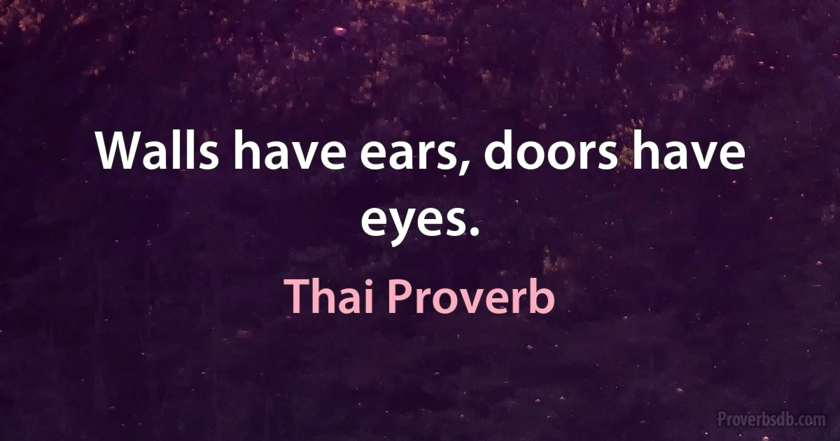 Walls have ears, doors have eyes. (Thai Proverb)