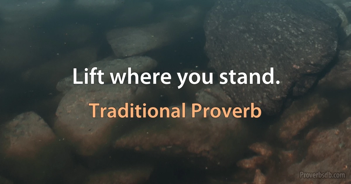 Lift where you stand. (Traditional Proverb)