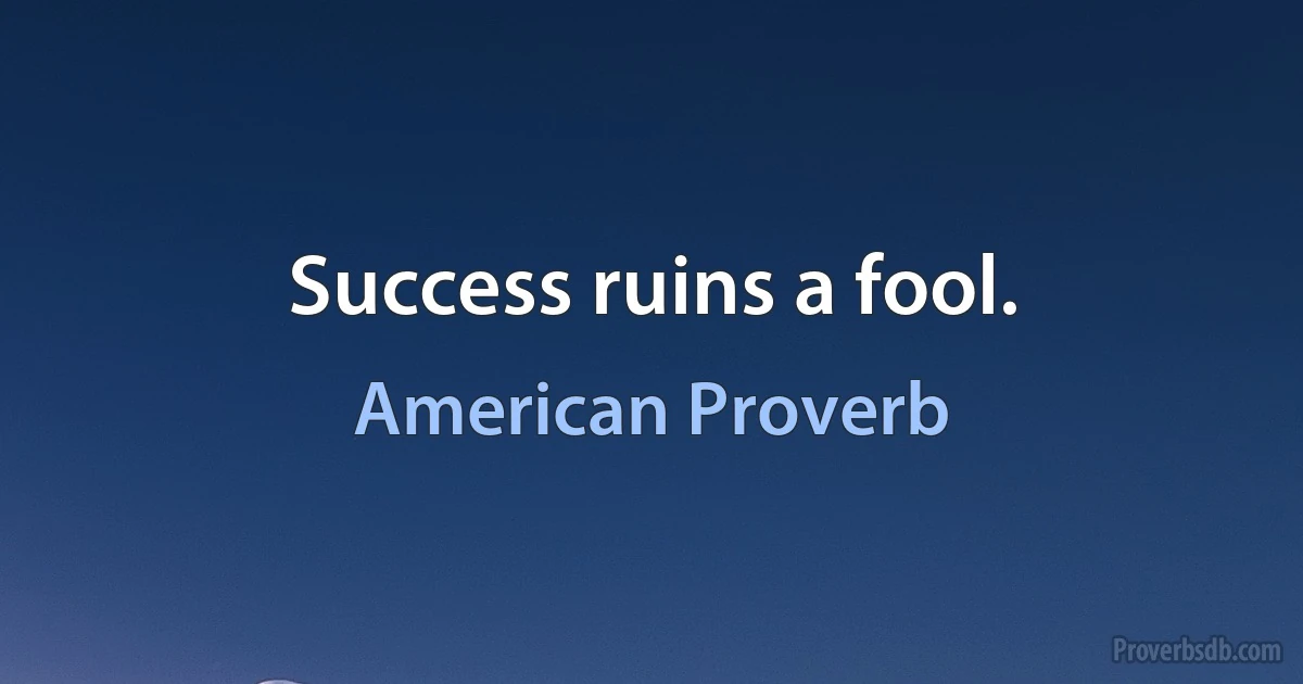 Success ruins a fool. (American Proverb)