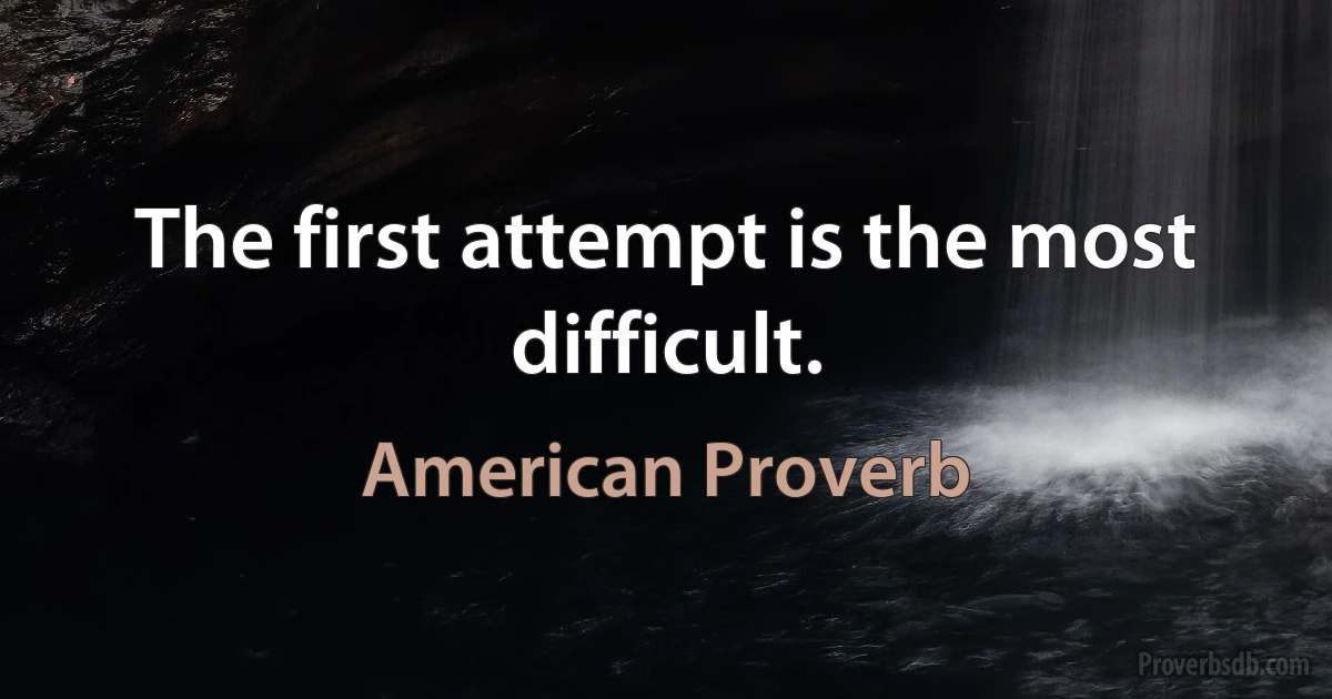 The first attempt is the most difficult. (American Proverb)