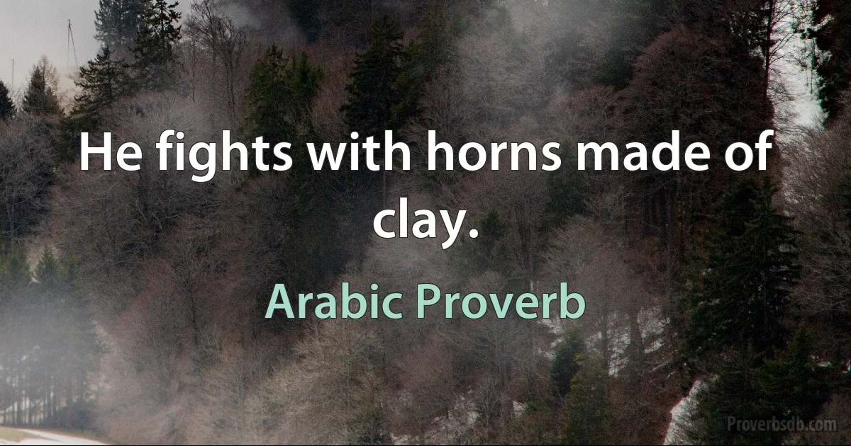 He fights with horns made of clay. (Arabic Proverb)