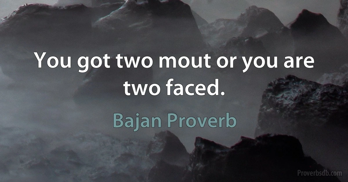 You got two mout or you are two faced. (Bajan Proverb)