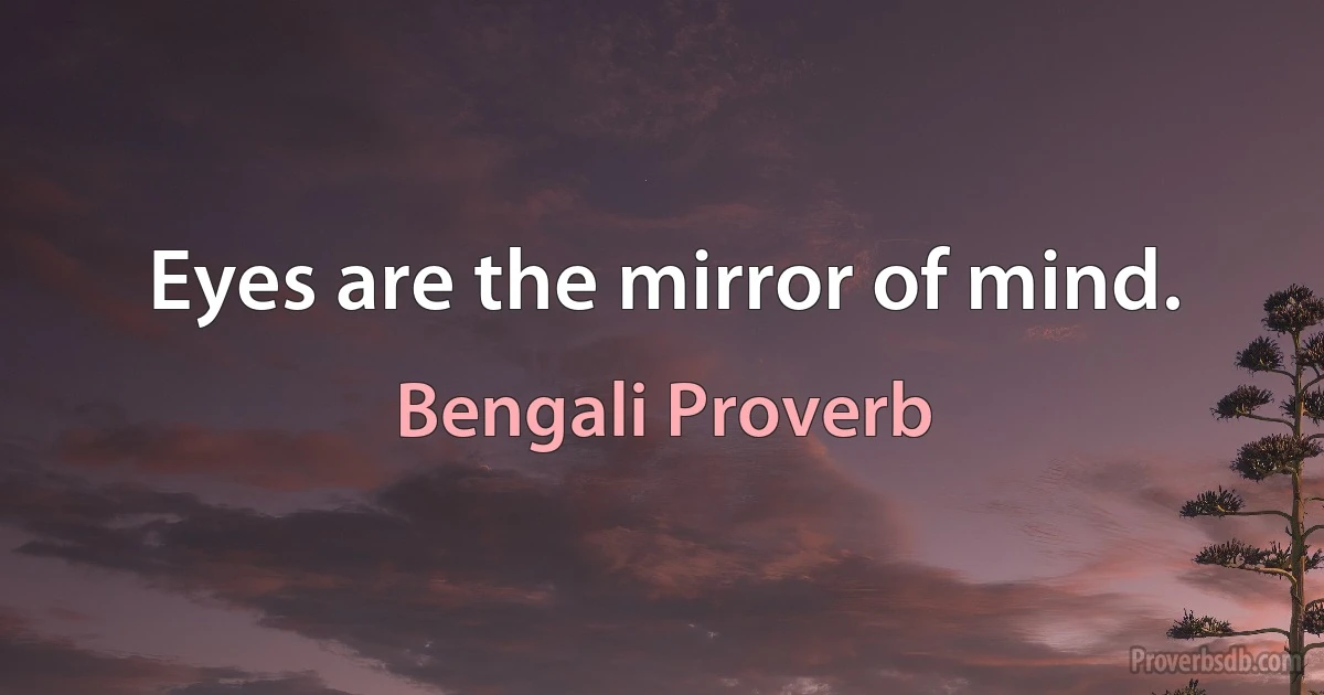 Eyes are the mirror of mind. (Bengali Proverb)