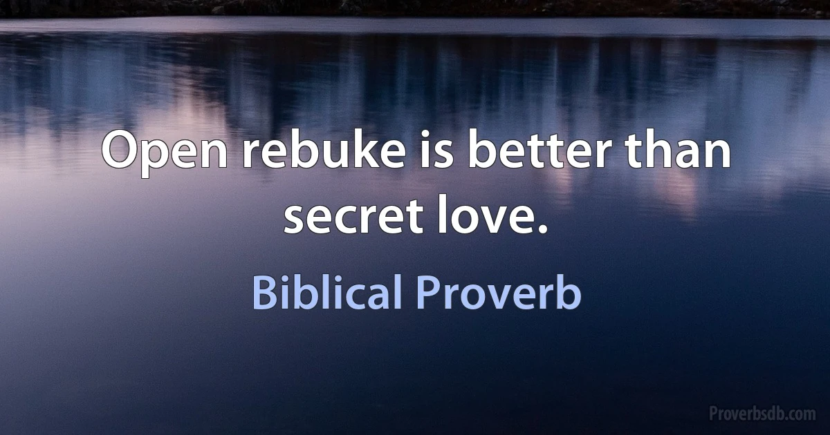 Open rebuke is better than secret love. (Biblical Proverb)