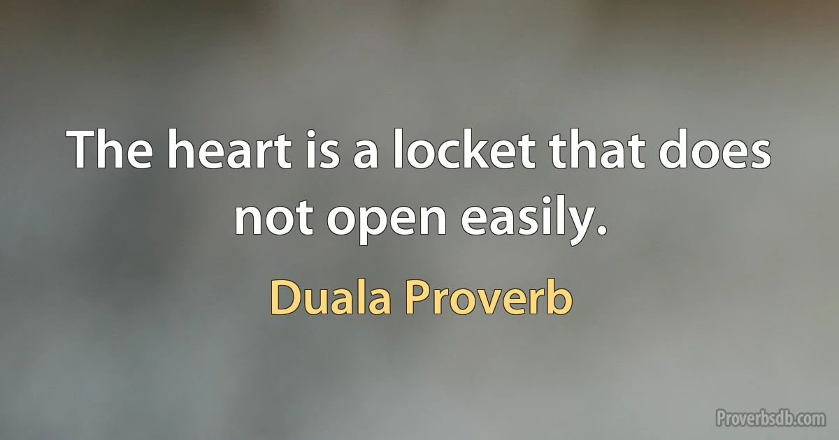 The heart is a locket that does not open easily. (Duala Proverb)