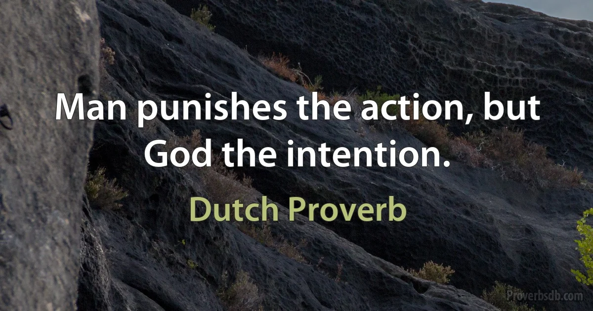 Man punishes the action, but God the intention. (Dutch Proverb)