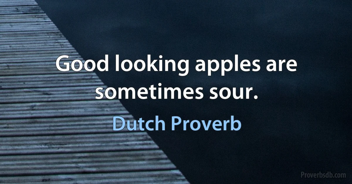 Good looking apples are sometimes sour. (Dutch Proverb)